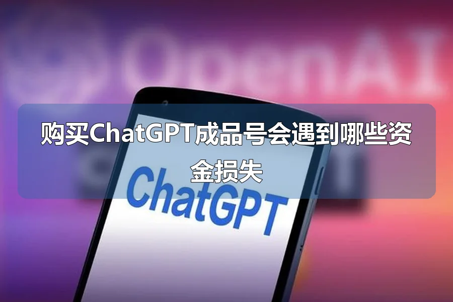 购买ChatGPT成品号会遇到哪些资金损失